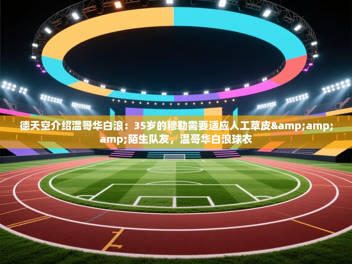 德天空介绍温哥华白浪:35岁的穆勒需要适应人工草皮&陌生队友,温哥华白浪球衣