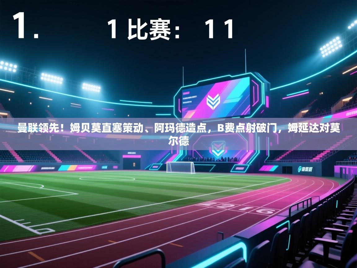 曼联领先!姆贝莫直塞策动、阿玛德造点,B费点射破门,姆延达对莫尔德 第2张