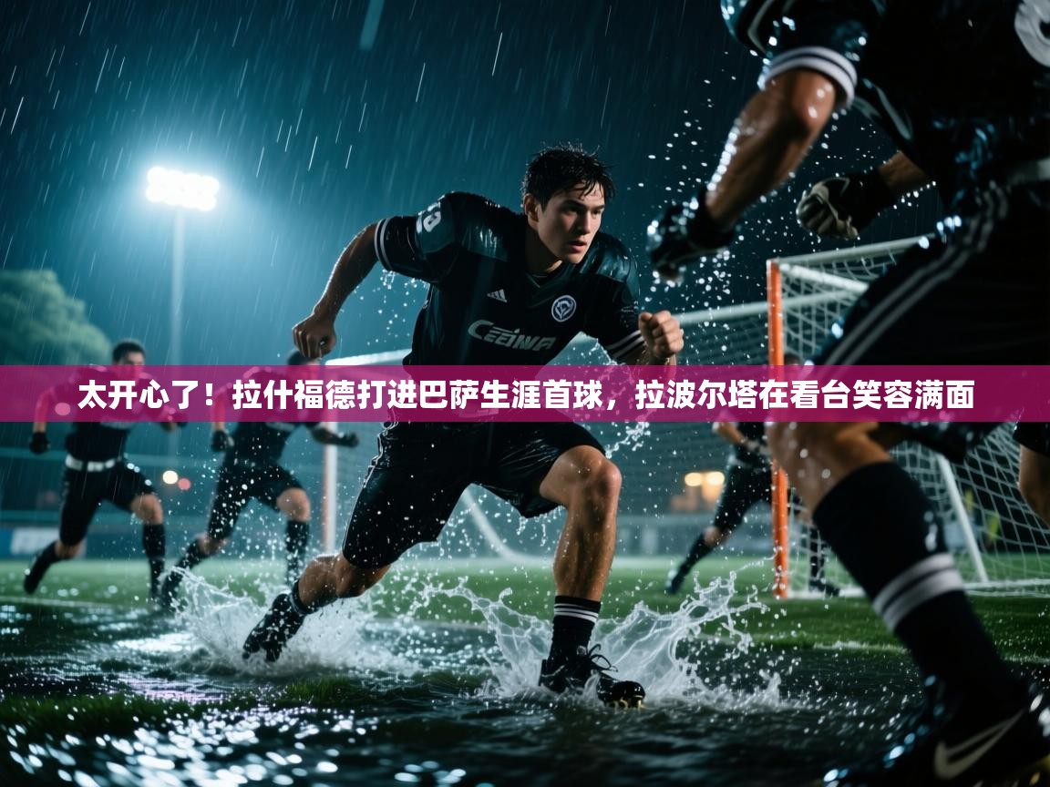 太开心了!拉什福德打进巴萨生涯首球,拉波尔塔在看台笑容满面