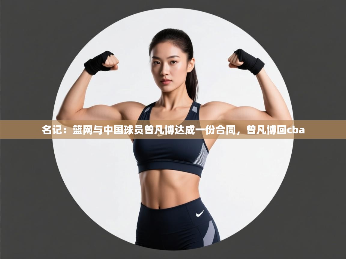 名记:篮网与中国球员曾凡博达成一份合同,曾凡博回cba