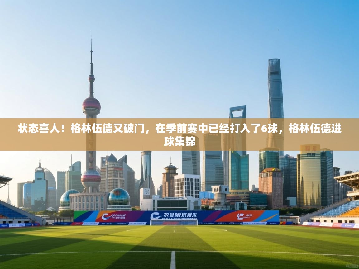 状态喜人!格林伍德又破门,在季前赛中已经打入了6球,格林伍德进球集锦 第2张