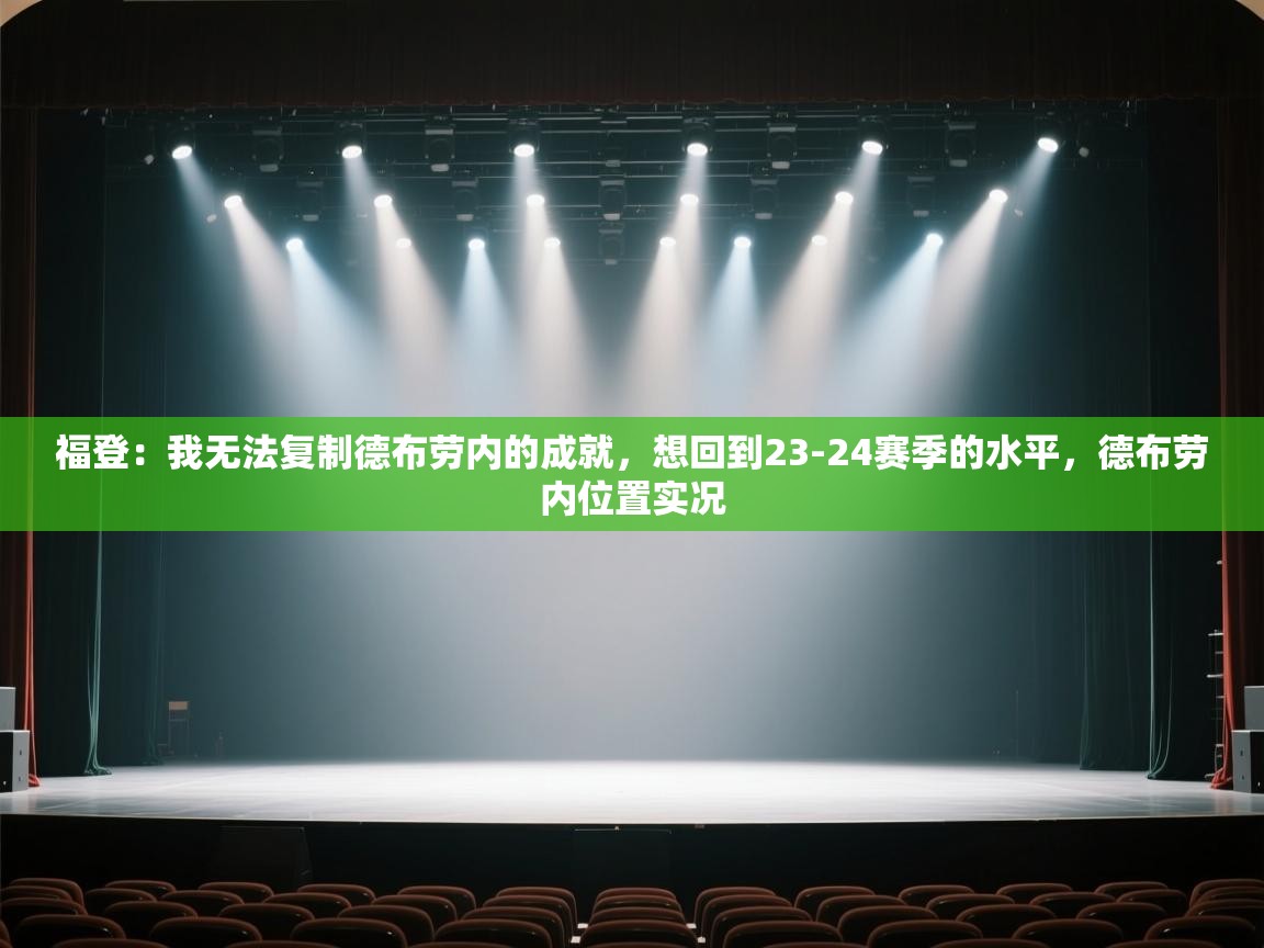 福登：我无法复制德布劳内的成就，想回到23-24赛季的水平，德布劳内位置实况