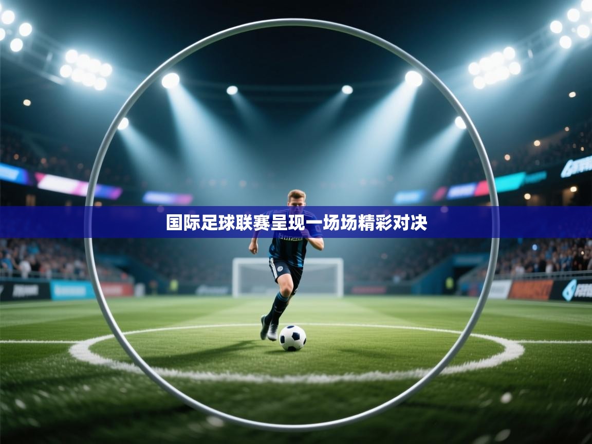 国际足球联赛呈现一场场精彩对决  第2张