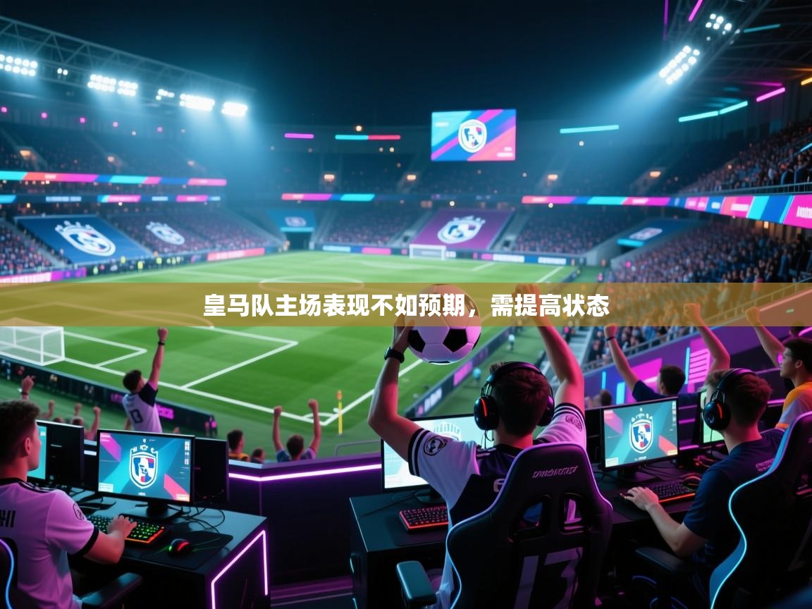 皇马队主场表现不如预期，需提高状态