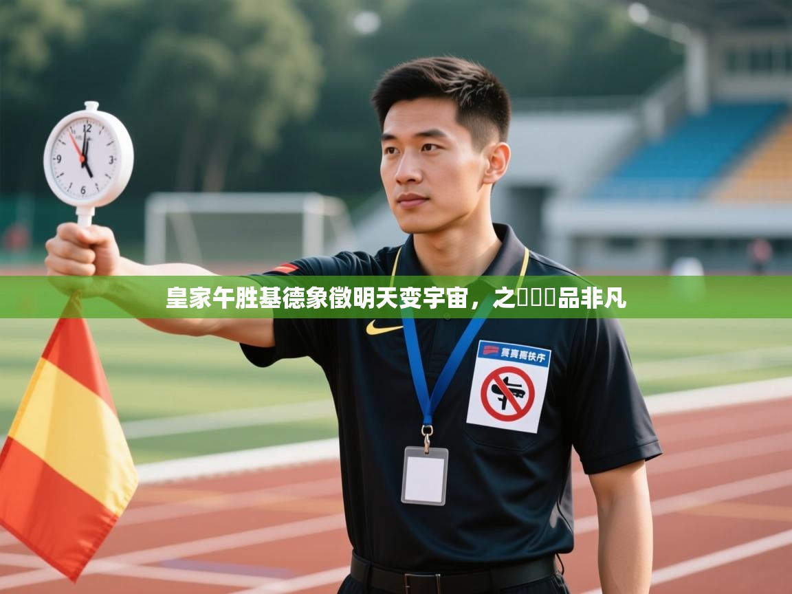 皇家午胜基德象徵明天变宇宙，之宼專優品非凡