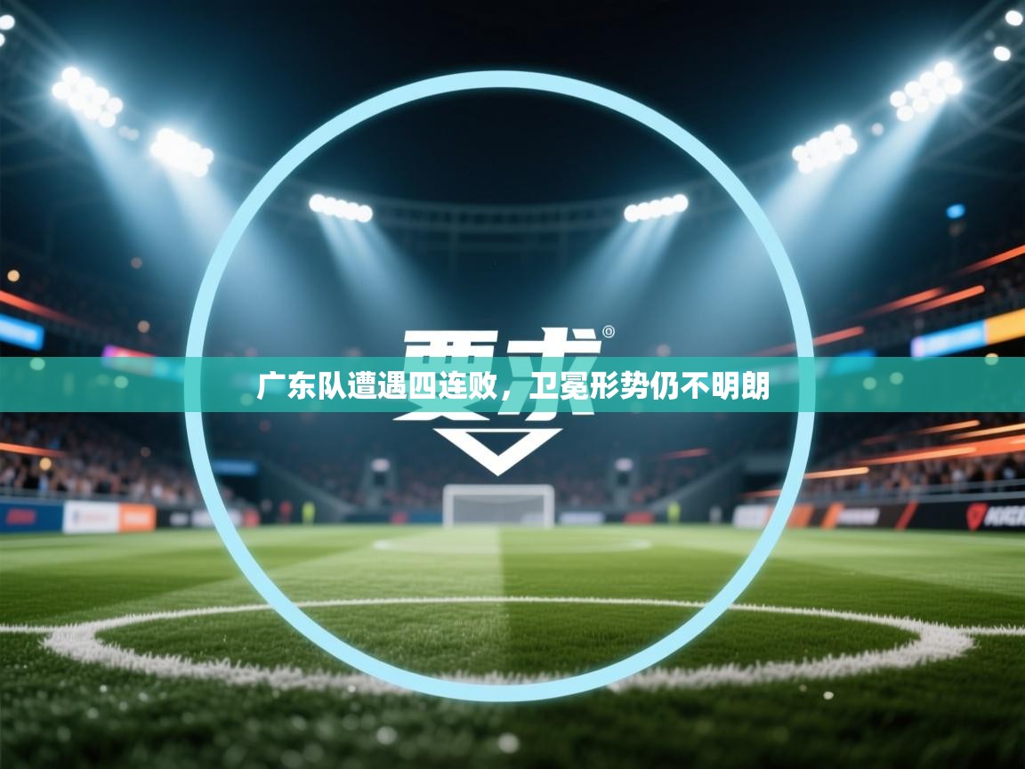 广东队遭遇四连败，卫冕形势仍不明朗