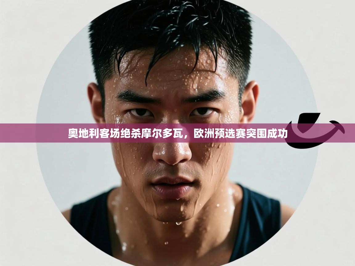 奥地利客场绝杀摩尔多瓦，欧洲预选赛突围成功